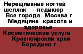 Наращивание ногтей 1000,шеллак 700,педикюр 600 - Все города, Москва г. Медицина, красота и здоровье » Косметические услуги   . Красноярский край,Бородино г.